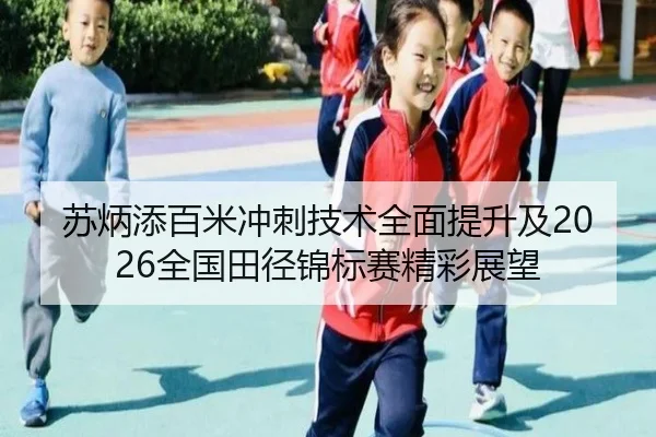 苏炳添百米冲刺技术全面提升及2026全国田径锦标赛精彩展望 - YABO SPORTS